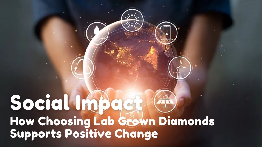 The Social Impact How Choosing Lab Grown Diamonds Supports Positive Change